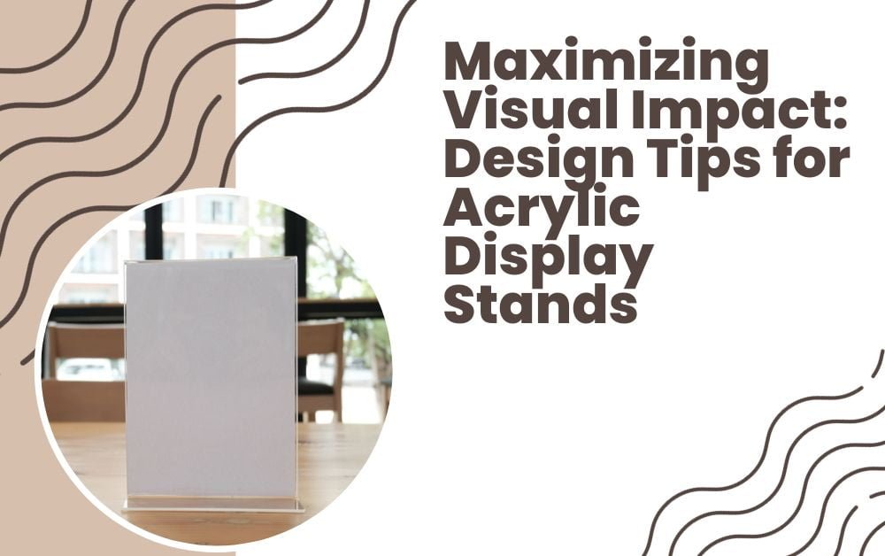 Maximizing Visual Impact: Design Tips for Acrylic Display Stands