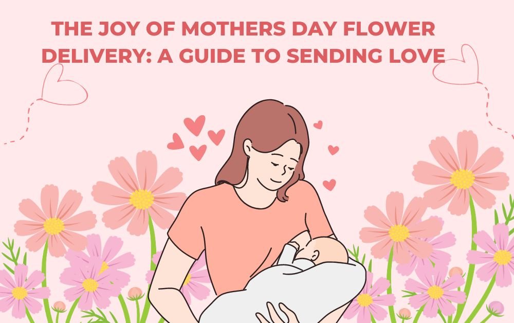 The Joy of Mothers Day Flower Delivery A Guide to Sending Love